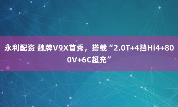 永利配资 魏牌V9X首秀，搭载“2.0T+4挡Hi4+800V+6C超充”