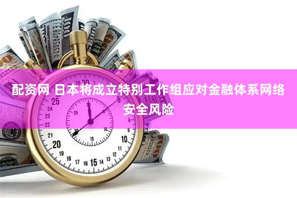 配资网 日本将成立特别工作组应对金融体系网络安全风险