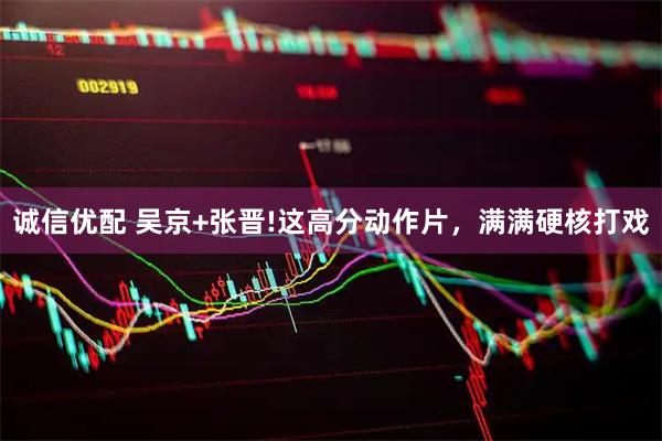 诚信优配 吴京+张晋!这高分动作片，满满硬核打戏
