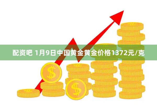 配资吧 1月9日中国黄金黄金价格1372元/克
