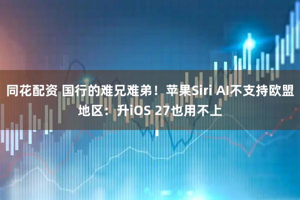 同花配资 国行的难兄难弟！苹果Siri AI不支持欧盟地区：升iOS 27也用不上