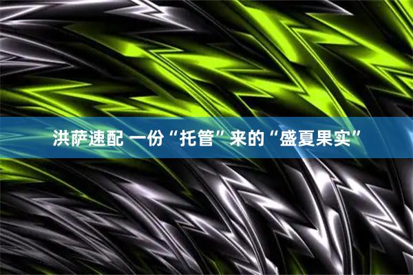 洪萨速配 一份“托管”来的“盛夏果实”